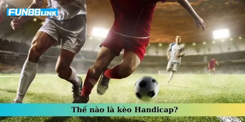Kèo Handicap là gì là câu hỏi được nhiều bet thủ quan tâm.