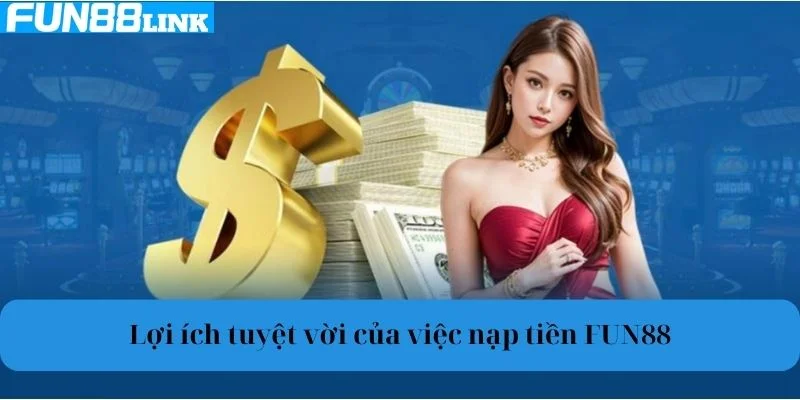 Lợi ích tuyệt vời của việc nạp tiền Fun88.