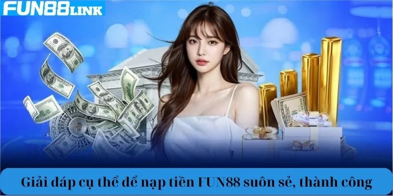 Giải đáp cụ thể để bạn nạp tiền Fun88 suôn sẻ và thành công.