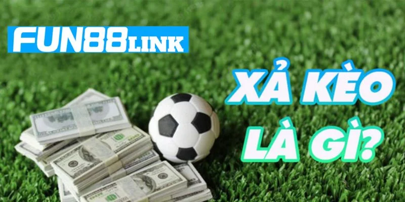 Xả Kèo Là Gì? Khi Nào Nên Xả Kèo Tại Sảnh Chơi Fun88